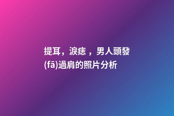 提耳，淚痣，男人頭發(fā)過肩的照片分析